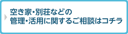 空き家・別荘などの管理・活用に関するご相談はコチラ