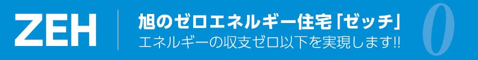 ZEH、旭のゼロエネルギー住宅「ゼッチ」エネルギーの収支ゼロ以下を実現します!!